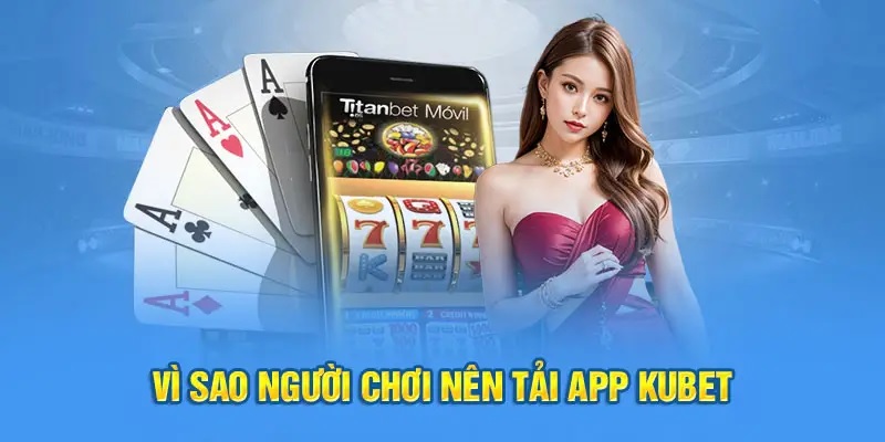 Những lý do người chơi nên tải app Kubet về máy