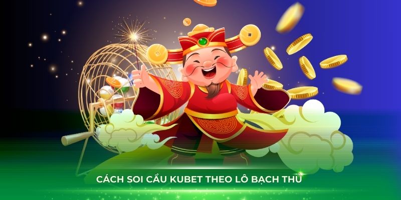 Cách soi cầu Kubet theo lô bạch thủ dễ dàng