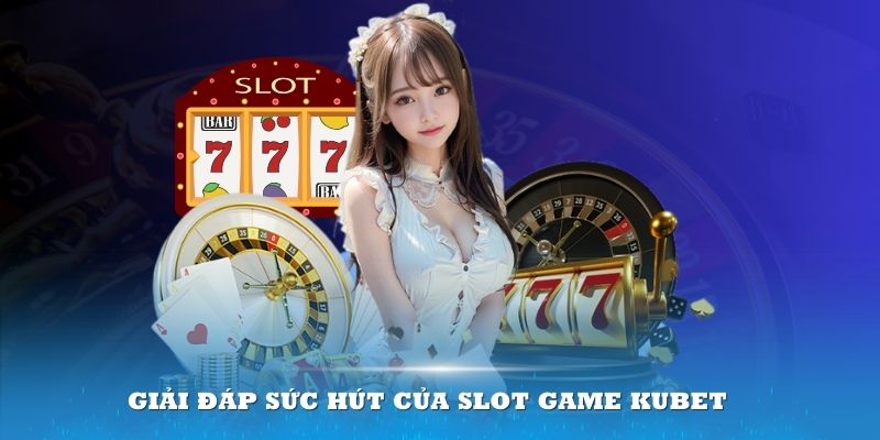 Giải đáp sức hút của slot game Kubet