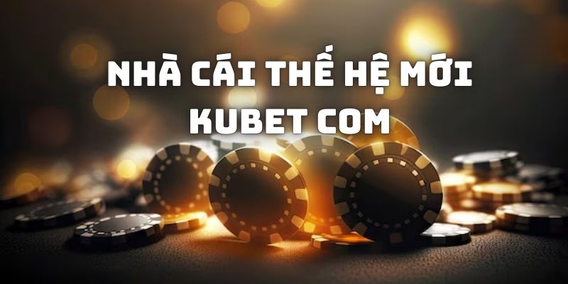 Kubet com loại bỏ hết điểm hạn chế của sân chơi thế hệ cũ