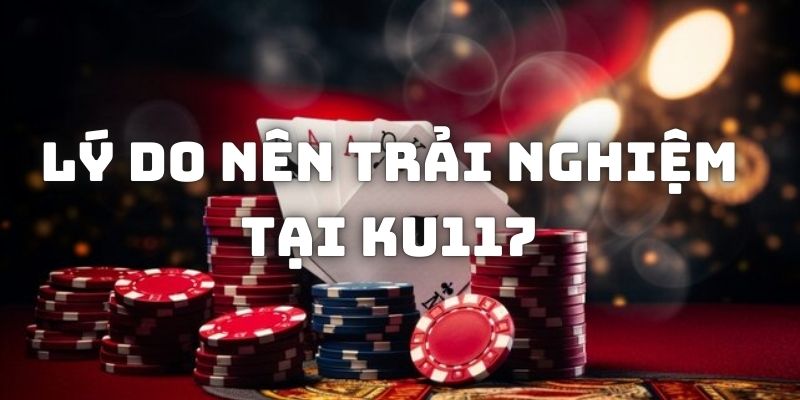 Tìm hiểu lý do vì sao nên trải nghiệm tại Kubet117